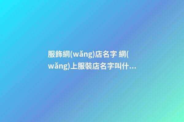 服飾網(wǎng)店名字 網(wǎng)上服裝店名字叫什么比較好-第1張-店鋪起名-玄機(jī)派